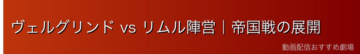 ヴェルグリンド vs リムル陣営｜帝国戦の展開
