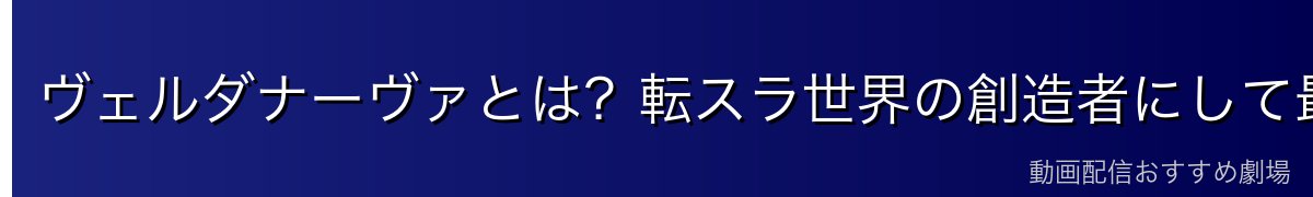 ヴェルダナーヴァとは？転スラ世界の創造者にして最強の龍神