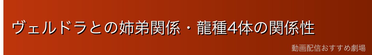 ヴェルドラとの姉弟関係・龍種4体の関係性