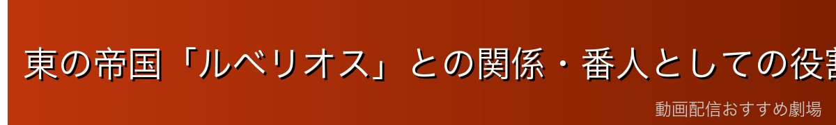 東の帝国「ルベリオス」との関係・番人としての役割