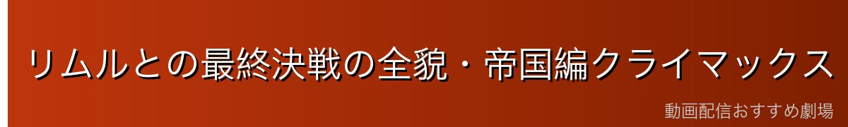 リムルとの最終決戦の全貌・帝国編クライマックス