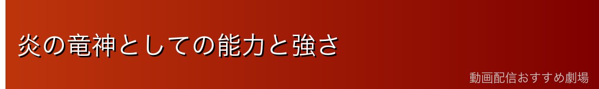 炎の竜神としての能力と強さ