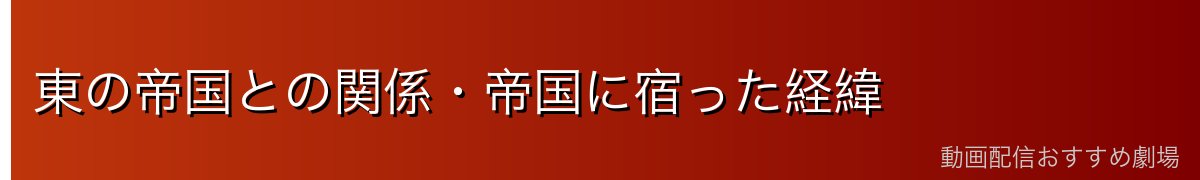 東の帝国との関係・帝国に宿った経緯