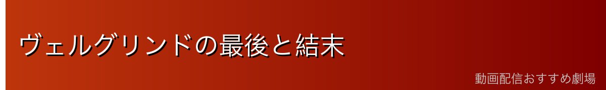 ヴェルグリンドの最後と結末