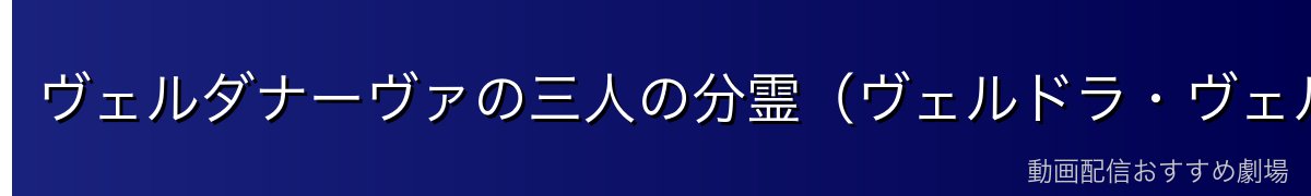 ヴェルダナーヴァの三人の分霊（ヴェルドラ・ヴェルグリンド・ヴェルザード）