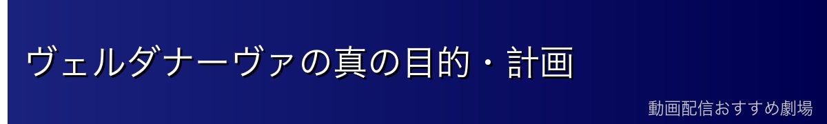 ヴェルダナーヴァの真の目的・計画