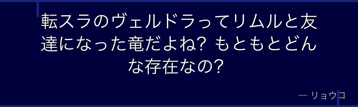 転スラのヴェルドラってリムルと友達になった竜だよね？もともとどんな存在なの？