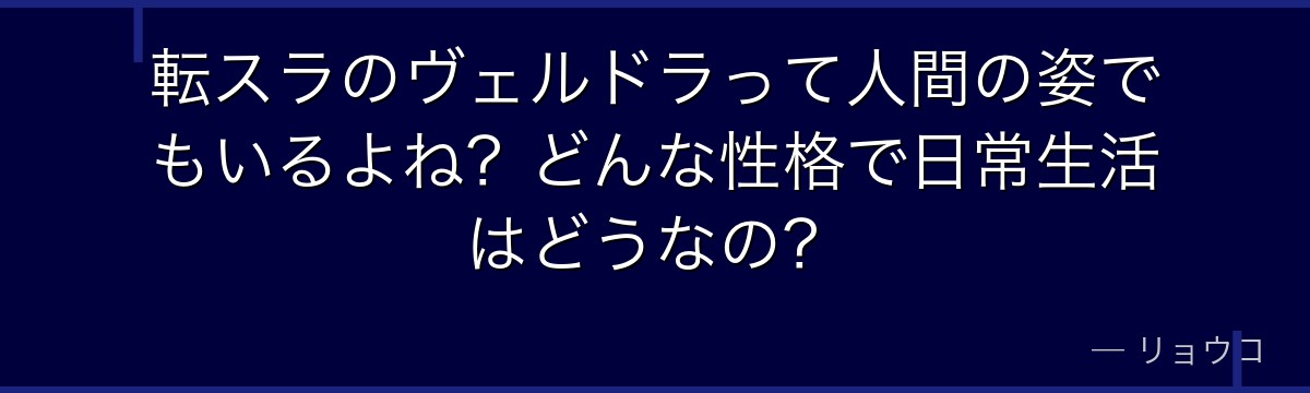 転スラのヴェルドラって人間の姿でもいるよね？どんな性格で日常生活はどうなの？
