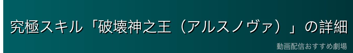 究極スキル「破壊神之王（アルスノヴァ）」の詳細