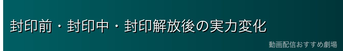 封印前・封印中・封印解放後の実力変化