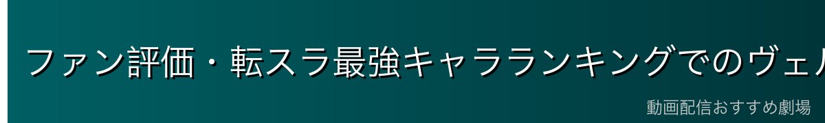 ファン評価・転スラ最強キャラランキングでのヴェルドラの位置