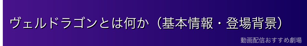 ヴェルドラゴンとは何か（基本情報・登場背景）