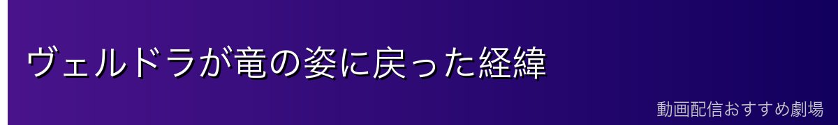 ヴェルドラが竜の姿に戻った経緯