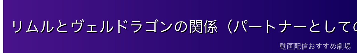 リムルとヴェルドラゴンの関係（パートナーとしての深化）