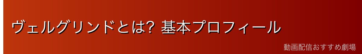ヴェルグリンドとは？基本プロフィール