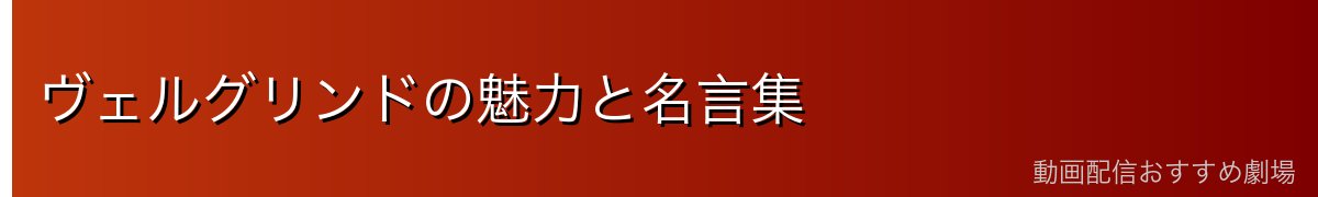 ヴェルグリンドの魅力と名言集