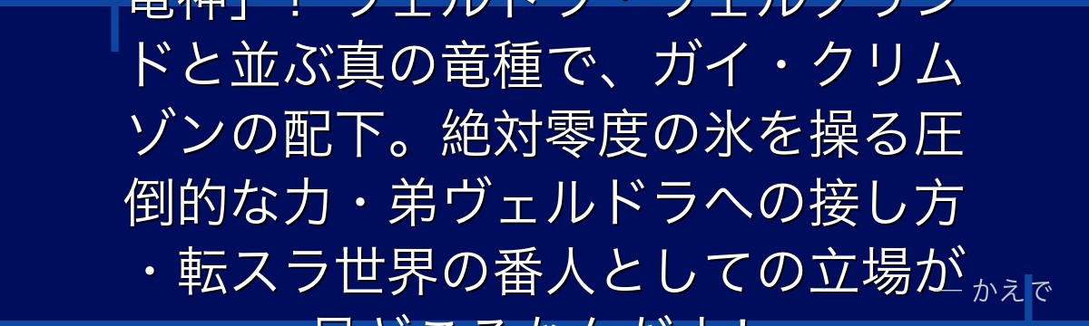 ヴェルザードは転スラ最強の「氷の竜神」！ヴェルドラ・ヴェルグリンドと並ぶ真の竜種で、ガイ・クリムゾンの配下。絶対零度の氷を操る圧倒的な力・弟ヴェルドラへの接し方・転スラ世界の番人としての立場が見どころなんだよ！