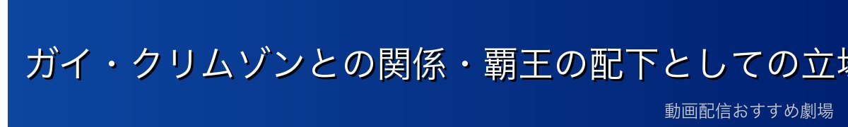 ガイ・クリムゾンとの関係・覇王の配下としての立場