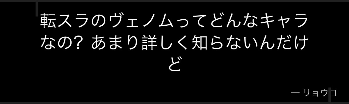 転スラのヴェノムってどんなキャラなの？あまり詳しく知らないんだけど