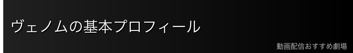 ヴェノムの基本プロフィール