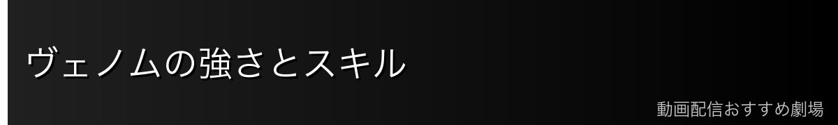 ヴェノムの強さとスキル