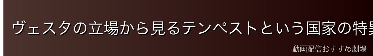 ヴェスタの立場から見るテンペストという国家の特異性
