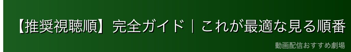 【推奨視聴順】完全ガイド｜これが最適な見る順番