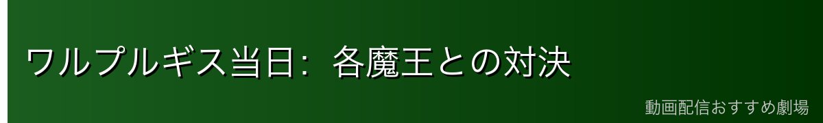 ワルプルギス当日：各魔王との対決