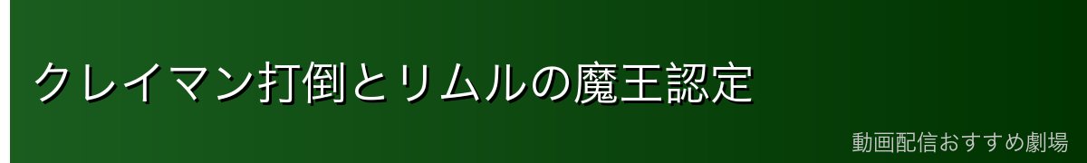 クレイマン打倒とリムルの魔王認定