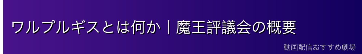 ワルプルギスとは何か｜魔王評議会の概要