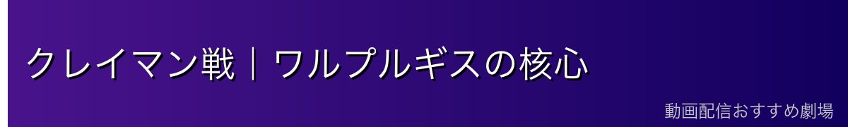 クレイマン戦｜ワルプルギスの核心