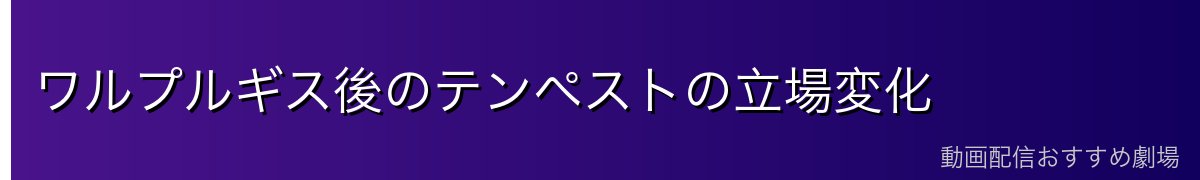 ワルプルギス後のテンペストの立場変化