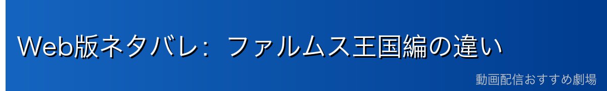 Web版ネタバレ：ファルムス王国編の違い