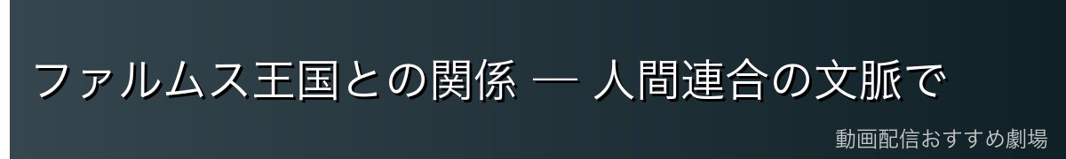 ファルムス王国との関係 — 人間連合の文脈で