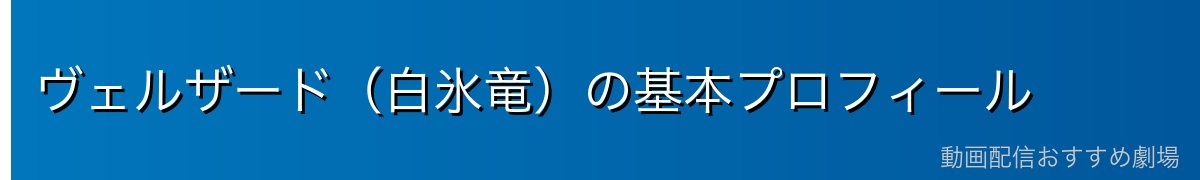 ヴェルザード（白氷竜）の基本プロフィール