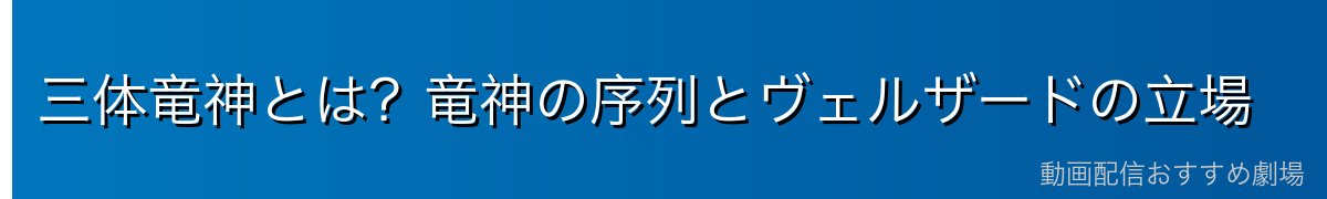 三体竜神とは？竜神の序列とヴェルザードの立場