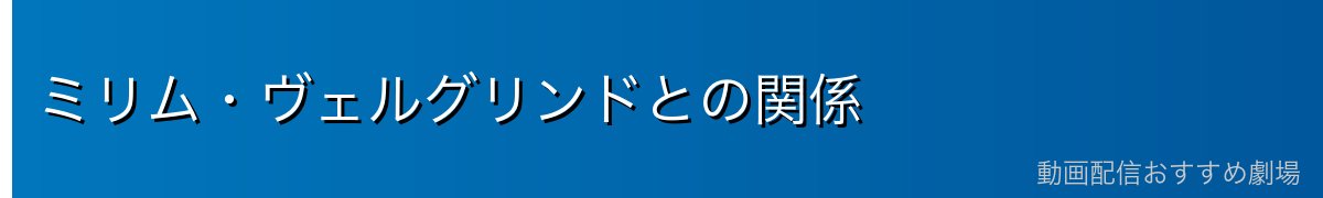 ミリム・ヴェルグリンドとの関係