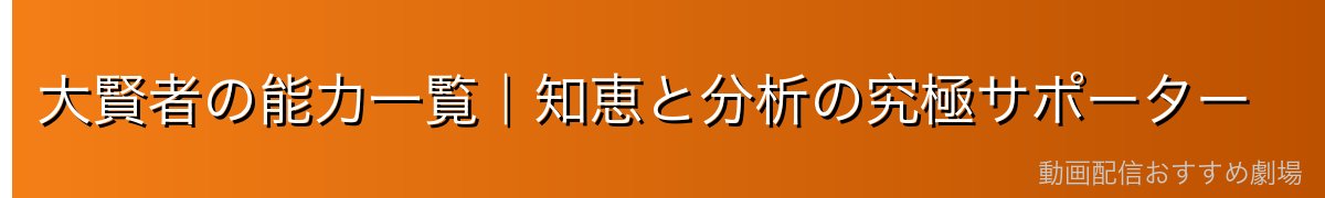 大賢者の能力一覧｜知恵と分析の究極サポーター