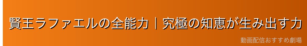 賢王ラファエルの全能力｜究極の知恵が生み出す力