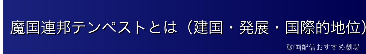 魔国連邦テンペストとは(建国・発展・国際的地位)