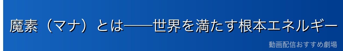 魔素（マナ）とは——世界を満たす根本エネルギー