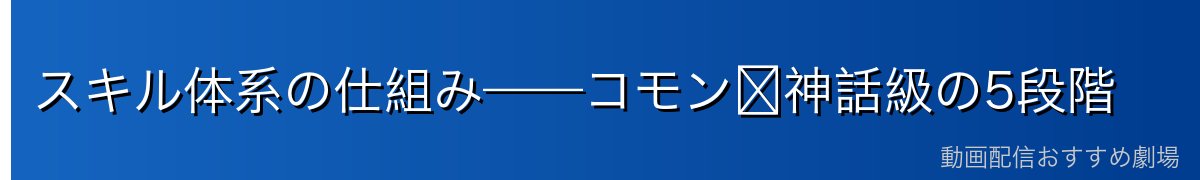 スキル体系の仕組み——コモン〜神話級の5段階