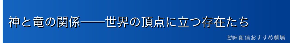 神と竜の関係——世界の頂点に立つ存在たち