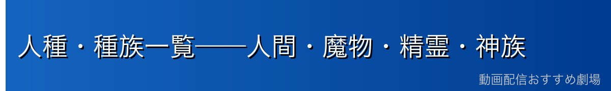 人種・種族一覧——人間・魔物・精霊・神族