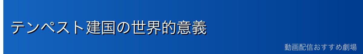 テンペスト建国の世界的意義
