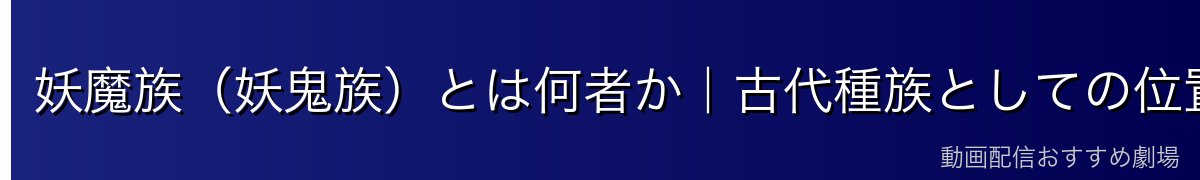 妖魔族（妖鬼族）とは何者か｜古代種族としての位置づけ