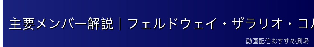 主要メンバー解説｜フェルドウェイ・ザラリオ・コルヌ