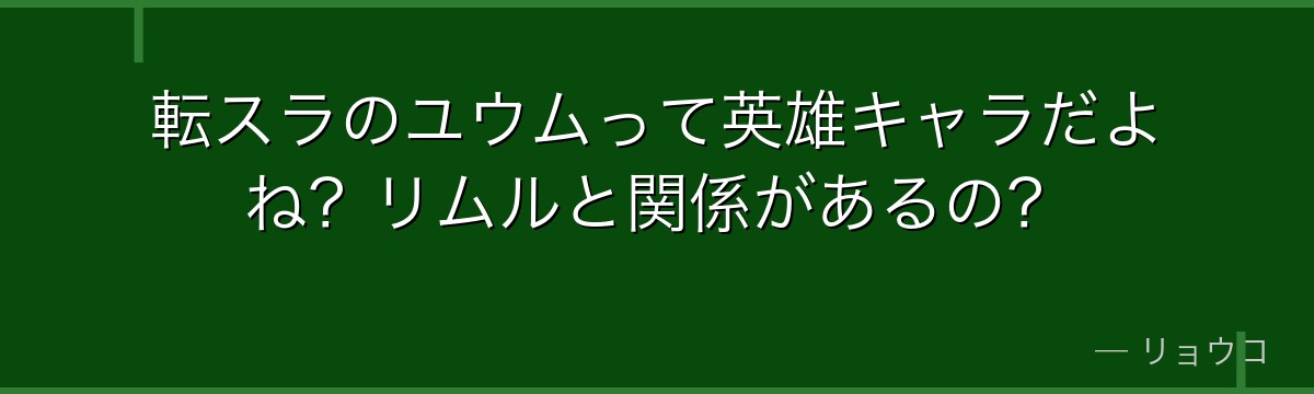 転スラのユウムって英雄キャラだよね？リムルと関係があるの？
