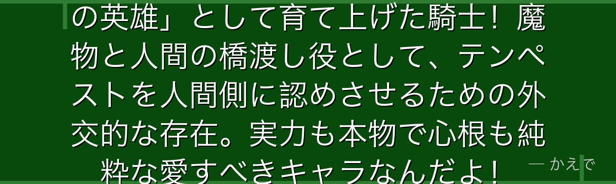 ユウムはリムルが「人間社会で伝説の英雄」として育て上げた騎士！魔物と人間の橋渡し役として、テンペストを人間側に認めさせるための外交的な存在。実力も本物で心根も純粋な愛すべきキャラなんだよ！