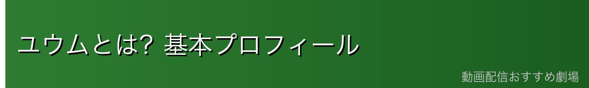 ユウムとは？基本プロフィール